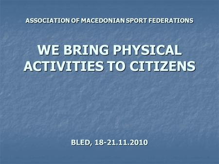 ASSOCIATION OF MACEDONIAN SPORT FEDERATIONS WE BRING PHYSICAL ACTIVITIES TO CITIZENS BLED, 18-21.11.2010.