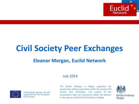 Civil Society Peer Exchanges Eleanor Morgan, Euclid Network July 2014 The British Embassy in Skopje supported the preparation of this presentation within.