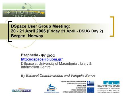 DSpace User Group Meeting: 20 - 21 April 2006 ( Friday 21 April - DSUG Day 2) Bergen, Norway Psepheda -  DSpace at University.