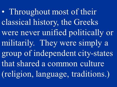 Throughout most of their classical history, the Greeks were never unified politically or militarily. They were simply a group of independent city-states.