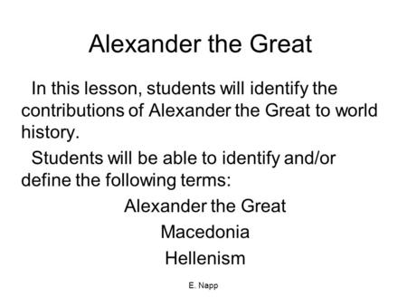 Alexander the Great In this lesson, students will identify the contributions of Alexander the Great to world history. Students will be able to identify.