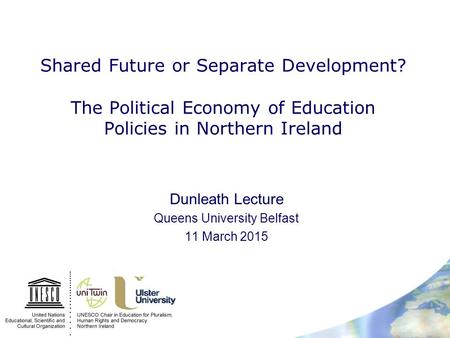 Shared Future or Separate Development? The Political Economy of Education Policies in Northern Ireland Dunleath Lecture Queens University Belfast 11 March.
