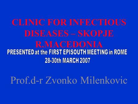 CLINIC FOR INFECTIOUS DISEASES – SKOPJE R.MACEDONIA Prof.d-r Zvonko Milenkovic.