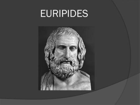 EURIPIDES. His early life  Born in 480 BC in the vicinity of Athens  Died in 407/6 in Macedonia  He came from a wealthy family.  When young, he served.