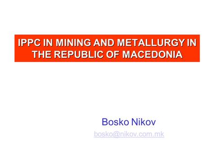 IPPC IN MINING AND METALLURGY IN THE REPUBLIC OF MACEDONIA Bosko Nikov