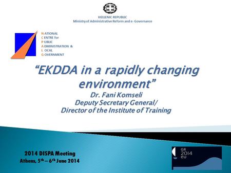 HELLENIC REPUBLIC Ministry of Administrative Reform and e- Governance “EKDDA in a rapidly changing environment” Dr. Fani Komseli Deputy Secretary General/