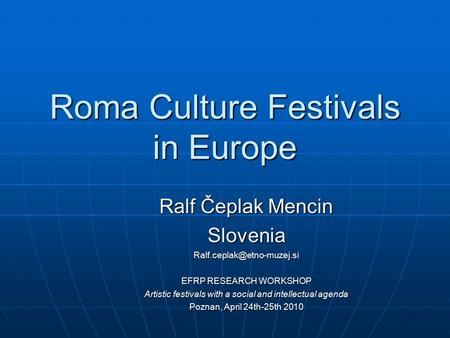 Roma Culture Festivals in Europe Ralf Čeplak Mencin EFRP RESEARCH WORKSHOP Artistic festivals with a social and intellectual.