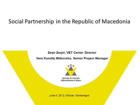 Social Partnership in the Republic of Macedonia Zeqir Zeqiri, VET Center Director Vera Kondikj Mitkovska, Senior Project Manager June 4, 2012, Milocer,