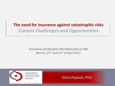 Klime Poposki, PhD Insurance and Disaster Risk Reduction in SEE Berovo, 23 th and 24 th of April 2013.