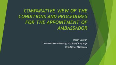 COMPARATIVE VIEW OF THE CONDITIONS AND PROCEDURES FOR THE APPOINTMENT OF AMBASSADOR Dejan Marolov Goce Delchev University, Faculty of law, Stip, Republic.