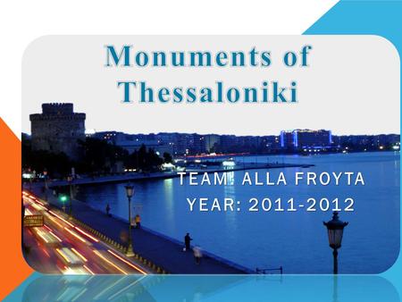 TEAM: ALLA FROYTA YEAR: 2011-2012. CONTENTS 1.Dock 2.White Tower 3.Monuments 4.Castle Walls 5.Churches 6.Museums 7.Modiano 8.Tower of OTE 9.Aristotle's.