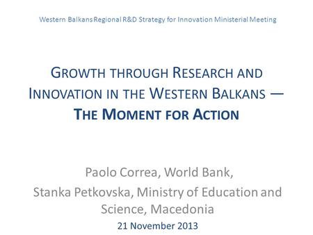 Western Balkans Regional R&D Strategy for Innovation Ministerial Meeting G ROWTH THROUGH R ESEARCH AND I NNOVATION IN THE W ESTERN B ALKANS — T HE M OMENT.