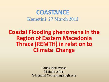 COASTANCE Komotini 27 March 2012 Coastal Flooding phenomena in the Region of Eastern Macedonia Thrace (REMTH) in relation to Climate Change Nikos Kotsovinos.