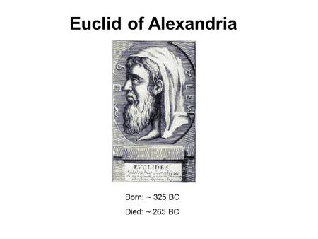 Euclid of Alexandria Born: ~ 325 BC Died: ~ 265 BC.