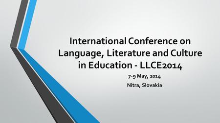 International Conference on Language, Literature and Culture in Education - LLCE2014 7-9 May, 2014 Nitra, Slovakia.