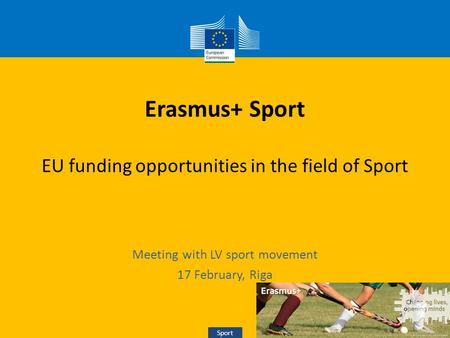 Sport Erasmus+ Sport EU funding opportunities in the field of Sport Meeting with LV sport movement 17 February, Riga Sport.