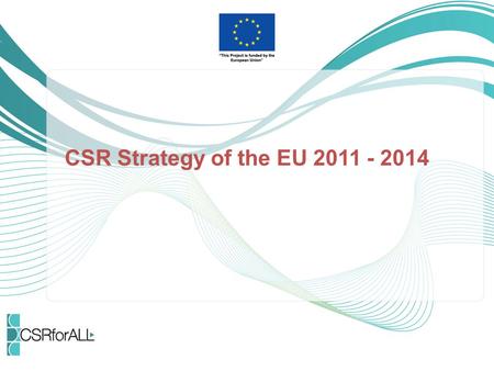 CSR Strategy of the EU 2011 - 2014. Context EU Commission started to deal with CSR in 2001 with the publication of the “Green paper - Promoting a European.