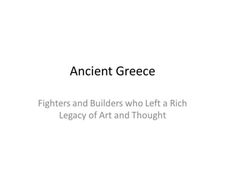 Ancient Greece Fighters and Builders who Left a Rich Legacy of Art and Thought.