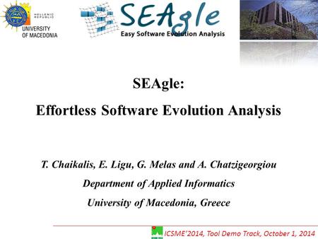 SEAgle: Effortless Software Evolution Analysis T. Chaikalis, E. Ligu, G. Melas and A. Chatzigeorgiou Department of Applied Informatics University of Macedonia,