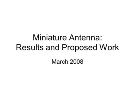 Miniature Antenna: Results and Proposed Work March 2008.