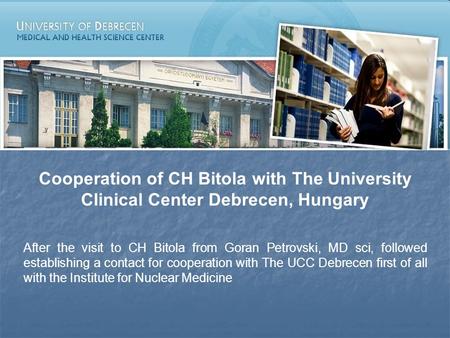 Cooperation of CH Bitola with The University Clinical Center Debrecen, Hungary After the visit to CH Bitola from Goran Petrovski, MD sci, followed establishing.