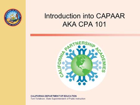 CALIFORNIA DEPARTMENT OF EDUCATION Tom Torlakson, State Superintendent of Public Instruction Introduction into CAPAAR AKA CPA 101.