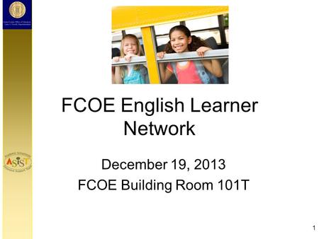 FCOE English Learner Network December 19, 2013 FCOE Building Room 101T 1.