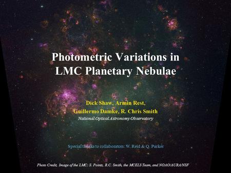 Photometric Variations in LMC Planetary Nebulae Dick Shaw, Armin Rest, Guillermo Damke, R. Chris Smith National Optical Astronomy Observatory Photo Credit,