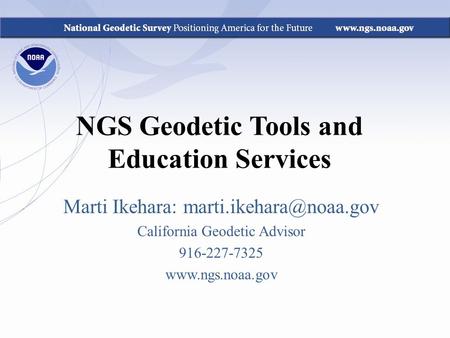 NGS Geodetic Tools and Education Services Marti Ikehara: California Geodetic Advisor 916-227-7325