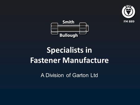 Specialists in Fastener Manufacture A Division of Garton Ltd FM 889.