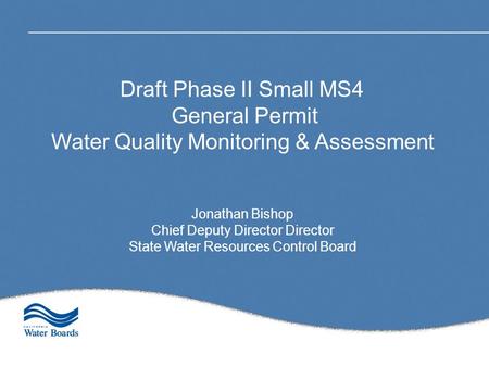 Draft Phase II Small MS4 General Permit Water Quality Monitoring & Assessment Jonathan Bishop Chief Deputy Director Director State Water Resources Control.