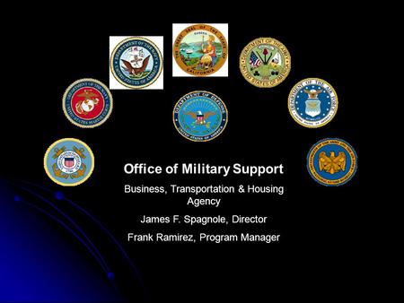 Office of Military Support Business, Transportation & Housing Agency James F. Spagnole, Director Frank Ramirez, Program Manager.