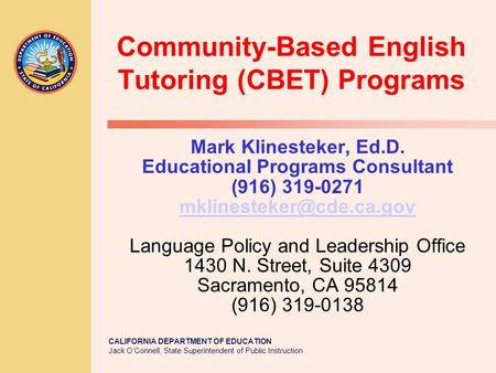 CALIFORNIA DEPARTMENT OF EDUCATION Jack O’Connell, State Superintendent of Public Instruction Community-Based English Tutoring (CBET) Programs Mark Klinesteker,
