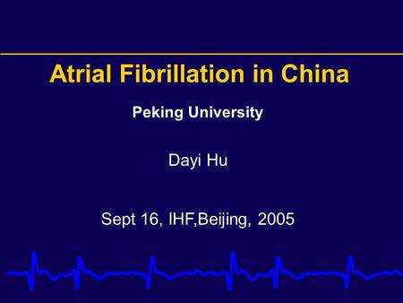 Peking University Dayi Hu Sept 16, IHF,Beijing, 2005 Atrial Fibrillation in China.