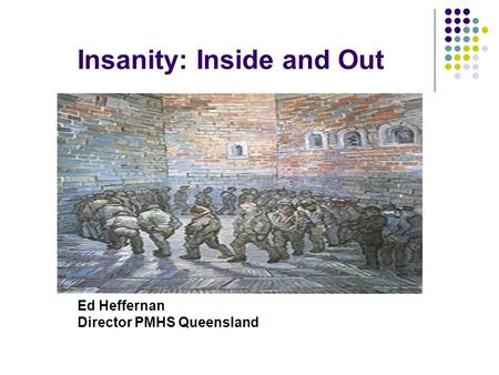 Insanity: Inside and Out Ed Heffernan Director PMHS Queensland.