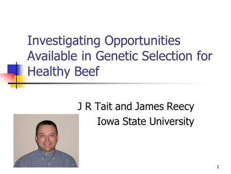 1 Investigating Opportunities Available in Genetic Selection for Healthy Beef J R Tait and James Reecy Iowa State University.
