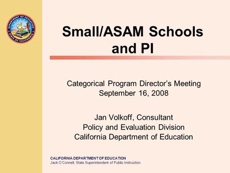 CALIFORNIA DEPARTMENT OF EDUCATION Jack O’Connell, State Superintendent of Public Instruction Small/ASAM Schools and PI Categorical Program Director’s.