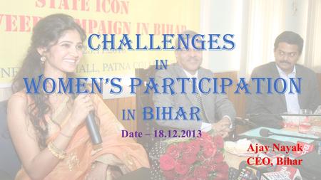 Challenges in Women’s Participation in Bihar Date – 18.12.2013 Ajay Nayak CEO, Bihar 1.