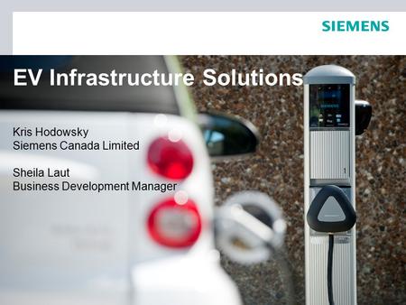 EV Infrastructure Solutions Kris Hodowsky Siemens Canada Limited Sheila Laut Business Development Manager.