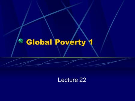 Global Poverty 1 Lecture 22.