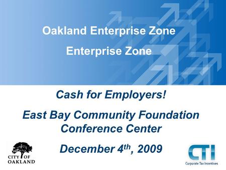 Oakland Enterprise Zone Enterprise Zone Cash for Employers! East Bay Community Foundation Conference Center December 4 th, 2009.