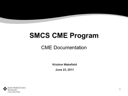 0 SMCS CME Program CME Documentation Kristine Wakefield June 23, 2011.