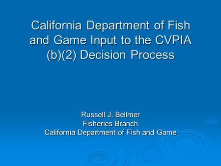 California Department of Fish and Game Input to the CVPIA (b)(2) Decision Process Russell J. Bellmer Fisheries Branch California Department of Fish and.