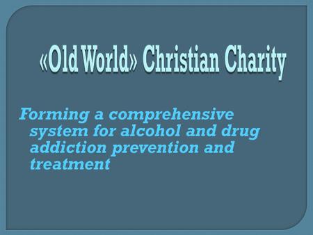 Forming a comprehensive system for alcohol and drug addiction prevention and treatment.