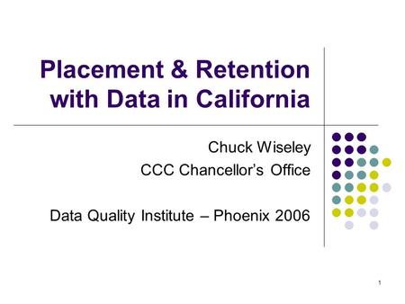 1 Placement & Retention with Data in California Chuck Wiseley CCC Chancellor’s Office Data Quality Institute – Phoenix 2006.