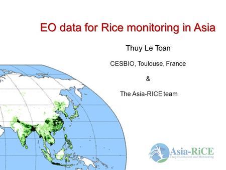 EO data for Rice monitoring in Asia Thuy Le Toan CESBIO, Toulouse, France & The Asia-RICE team.