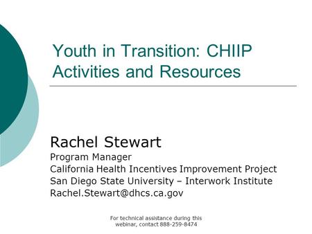 For technical assistance during this webinar, contact 888-259-8474 Youth in Transition: CHIIP Activities and Resources Rachel Stewart Program Manager California.
