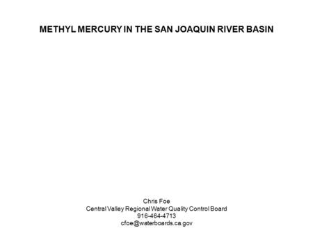 METHYL MERCURY IN THE SAN JOAQUIN RIVER BASIN Chris Foe Central Valley Regional Water Quality Control Board 916-464-4713