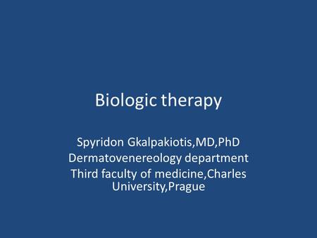 Biologic therapy Spyridon Gkalpakiotis,MD,PhD Dermatovenereology department Third faculty of medicine,Charles University,Prague.