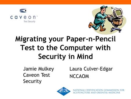 Migrating your Paper-n-Pencil Test to the Computer with Security in Mind Jamie Mulkey Caveon Test Security Laura Culver-Edgar NCCAOM.